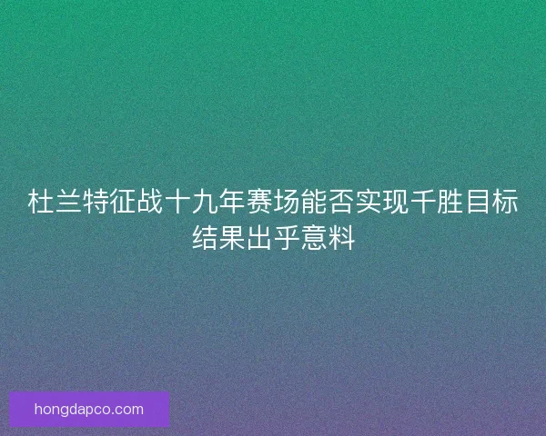 杜兰特征战十九年赛场能否实现千胜目标结果出乎意料