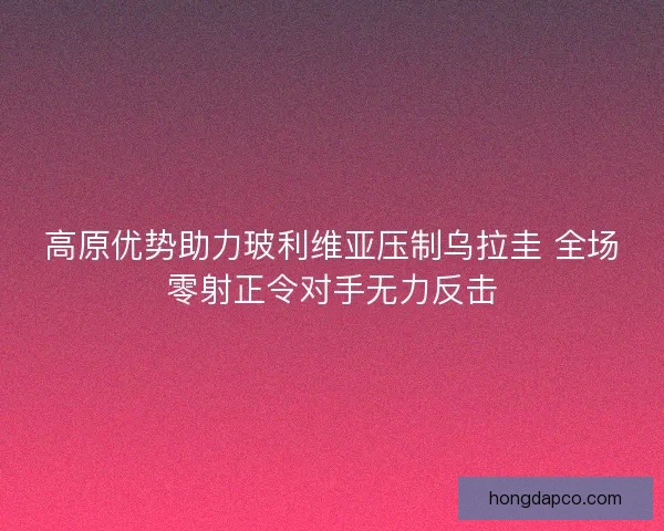 高原优势助力玻利维亚压制乌拉圭 全场零射正令对手无力反击