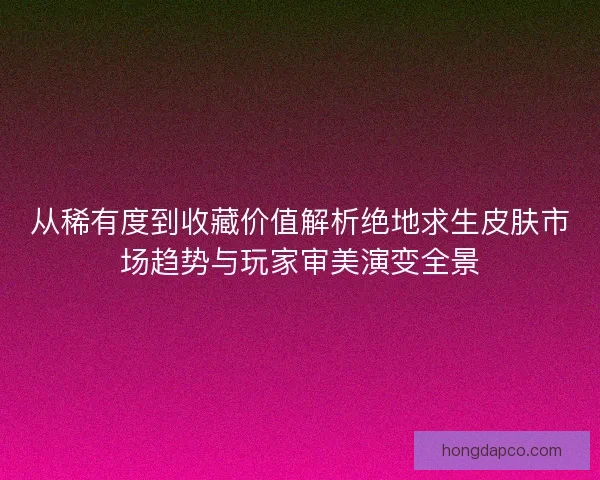 从稀有度到收藏价值解析绝地求生皮肤市场趋势与玩家审美演变全景 从稀有度到收藏价值解析绝地求生皮肤市场趋势与玩家审美演变全景